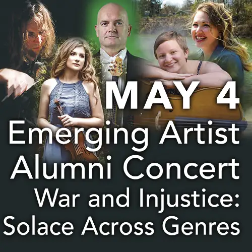 May 4 - Emerging Artist Alumni Concert - War and Injustice: Solace Across Genres.